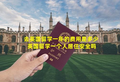 去英国留学一年的费用是多少 英国留学一个人居住安全吗